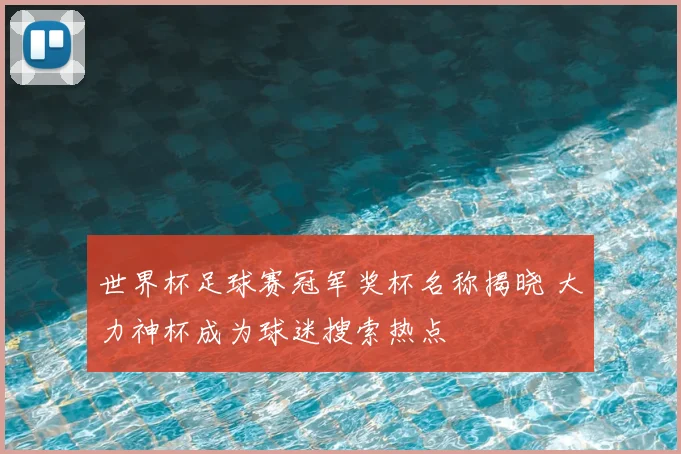 世界杯足球赛冠军奖杯名称揭晓 大力神杯成为球迷搜索热点