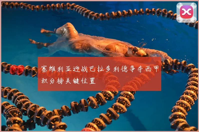 塞维利亚迎战巴拉多利德争夺西甲积分榜关键位置