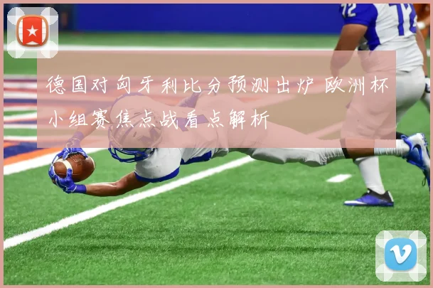 德国对匈牙利比分预测出炉 欧洲杯小组赛焦点战看点解析