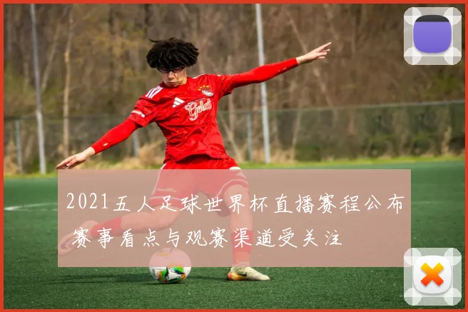 2021五人足球世界杯直播赛程公布 赛事看点与观赛渠道受关注