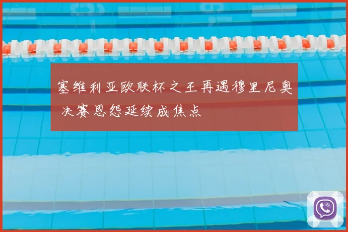 塞维利亚欧联杯之王再遇穆里尼奥 决赛恩怨延续成焦点