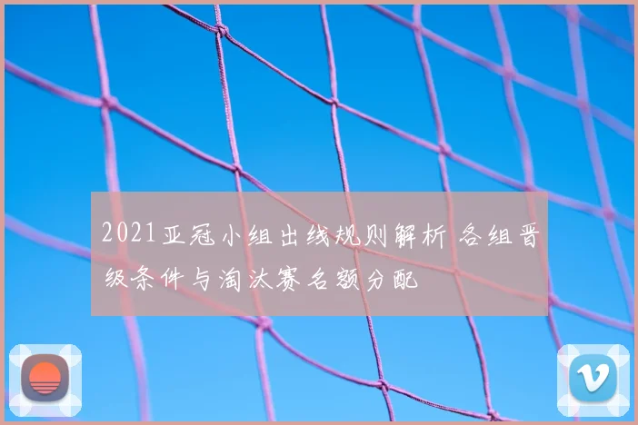 2021亚冠小组出线规则解析 各组晋级条件与淘汰赛名额分配