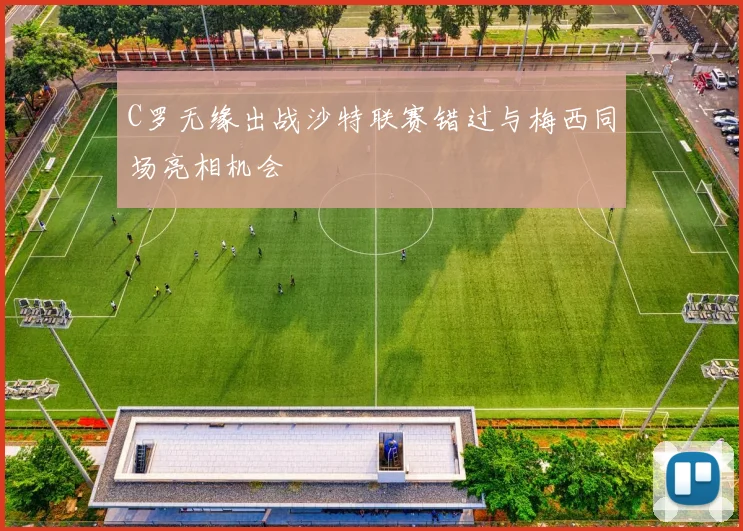 C罗无缘出战沙特联赛错过与梅西同场亮相机会