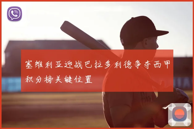 塞维利亚迎战巴拉多利德争夺西甲积分榜关键位置